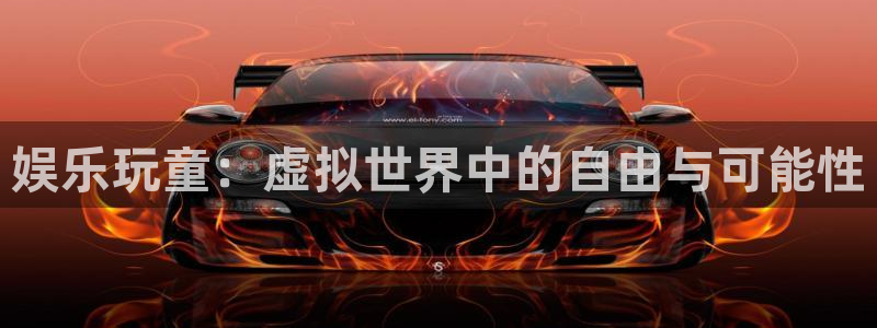 杏鑫娱乐：娱乐玩童：虚拟世界中的自由与可能性