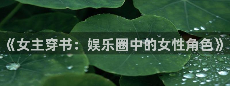 杏鑫娱乐：《女主穿书：娱乐圈中的女性角色》